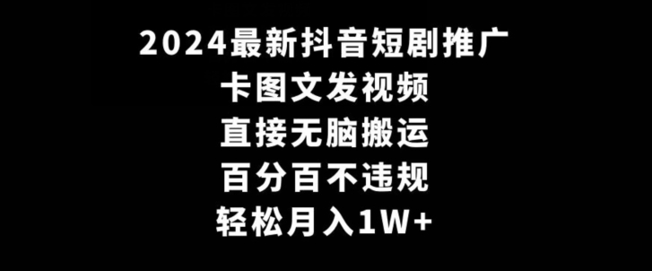 2024最新抖音短剧推广，卡图文发视频，直接无脑搬，百分百不违规，轻松月入1W+【揭秘】-启程资源站