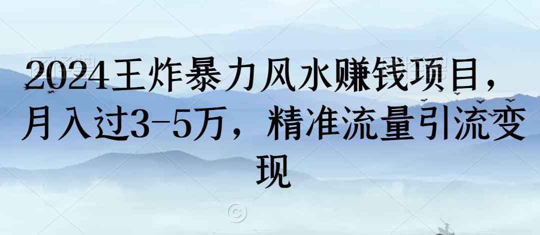 2024王炸暴力风水赚钱项目，月入过3-5万，精准流量引流变现【揭秘】-启程资源站