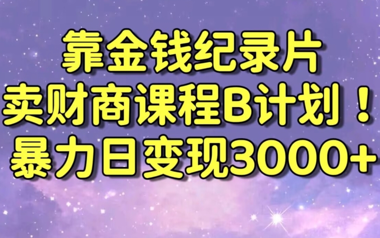 财经纪录片联合财商课程的变现策略，暴力日变现3000+，喂饭级别教学【揭秘】-启程资源站