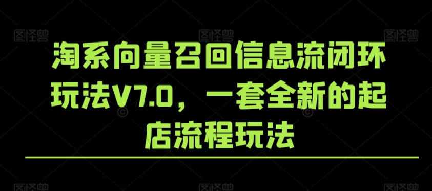 淘系向量召回信息流闭环玩法V7.0，一套全新的起店流程玩法-启程资源站