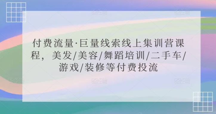 付费流量·巨量线索线上集训营课程，美发/美容/舞蹈培训/二手车/游戏/装修等付费投流-启程资源站