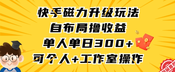快手磁力升级玩法，自布局撸收益，单人单日300+，个人工作室均可操作【揭秘】-启程资源站
