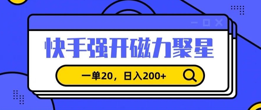 信息差赚钱项目，快手强开磁力聚星，一单20，日入200+【揭秘】-启程资源站