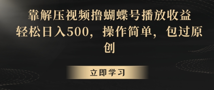 靠解压视频撸蝴蝶号播放收益，轻松日入500，操作简单，包过原创【揭秘】-启程资源站