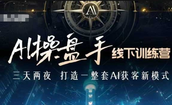 AI操盘手线下训练营，打造AI获客新模式，跟上ai时代，新商业-启程资源站