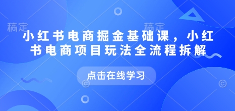 小红书电商掘金课，小红书电商项目玩法全流程拆解-启程资源站