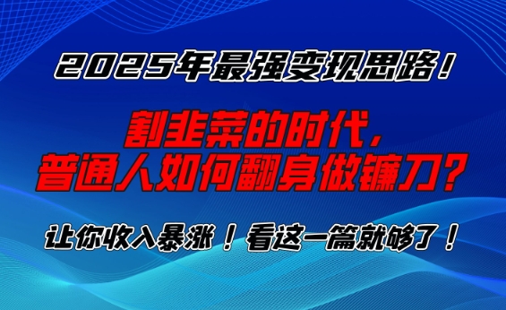 2025年最强变现思路，割韭菜的时代， 普通人如何翻身做镰刀？【揭秘】-启程资源站