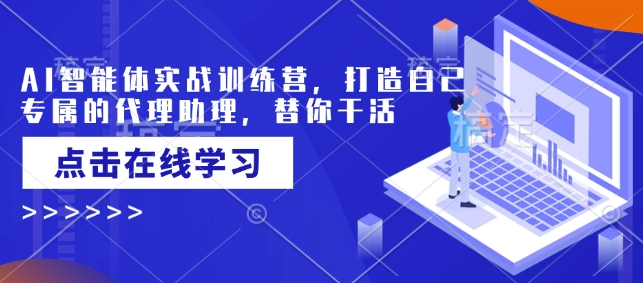 AI智能体实战训练营，打造自己专属的代理助理，替你干活-启程资源站
