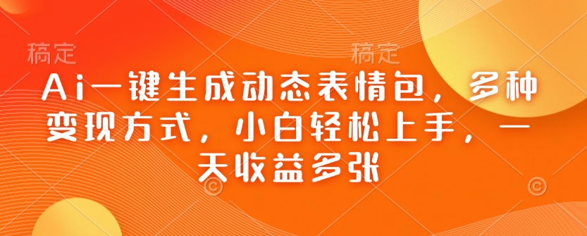 Ai一键生成动态表情包，多种变现方式，小白轻松上手，一天收益多张-启程资源站