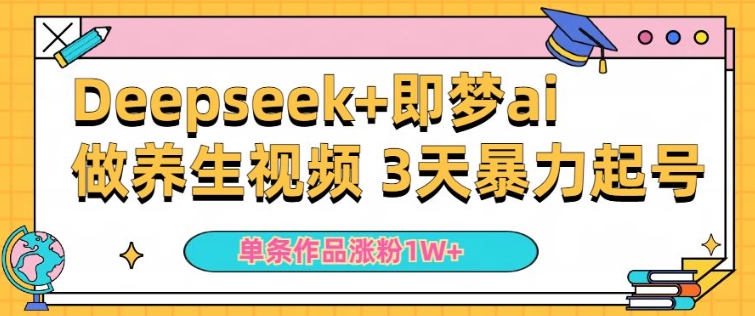 小白用DeepSeek+即梦做ai养生视频，一条作品涨粉5万+，单日收益多张-启程资源站