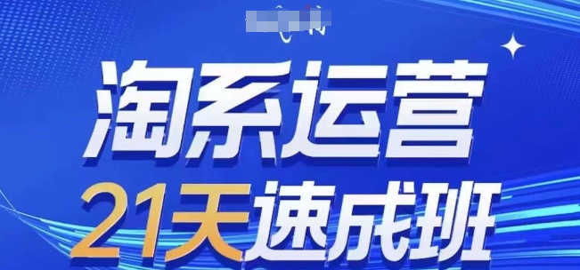 淘系运营21天速成班(更新25年2月)，0基础轻松搞定淘系运营，不做假把式-启程资源站