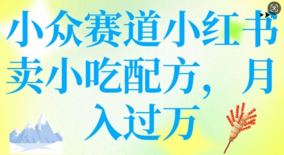 小众赛道小红书卖小吃配方，操作简单，月入过W-启程资源站