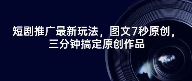 短剧推广最新玩法，图文7秒原创，三分钟搞定原创作品-启程资源站