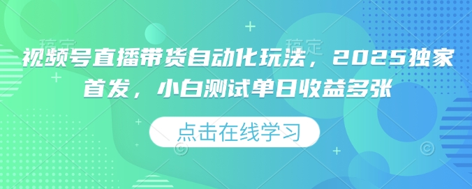 视频号直播带货自动化玩法，2025独家首发，小白测试单日收益多张【揭秘】-启程资源站