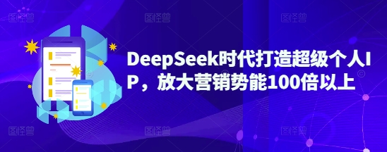DeepSeek时代打造超级个人IP，放大营销势能100倍以上-启程资源站