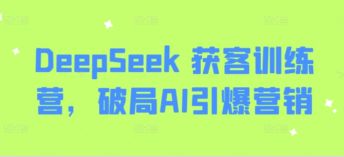 DeepSeek 获客训练营，破局AI引爆营销-启程资源站