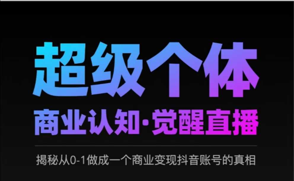 2025超级个体商业认知·觉醒直播，揭秘从0-1做成一个商业变现抖音账号的真相-启程资源站