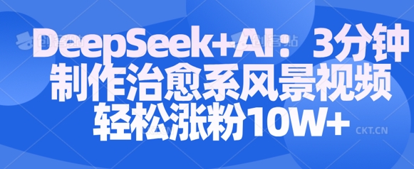 Deepseek+AI: 3分钟制作治愈系风景视频轻松涨粉10W-启程资源站