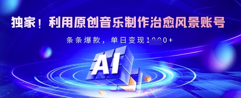 独家！利用原创音乐制作治愈风景账号，条条爆款，单日变现多张-启程资源站