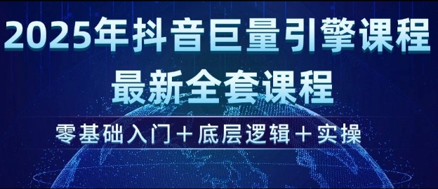 2025年抖音巨量引擎最新全套课程，零基础入门+底层逻辑+实操-启程资源站