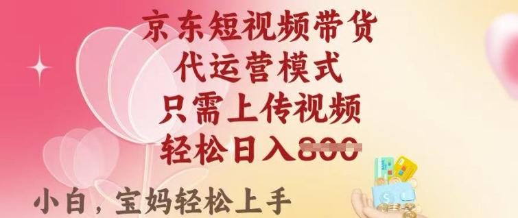 京东短视频带货，2025翻身项目，只需上传视频，单月稳定变现8k+【揭秘】-启程资源站