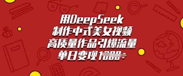 用DeepSeek制作中式美女视频，高质量作品引爆流量，单日变现多张-启程资源站
