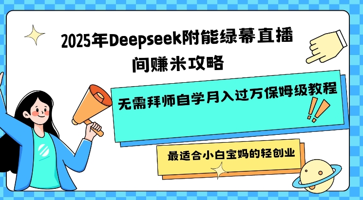 2025年Deepseek附能绿幕直播间挣米攻略无需拜师自学月入过W保姆级教程，最适合小白宝妈的轻创业-启程资源站