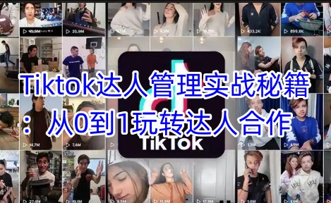 Tiktok达人管理实战秘籍：从0到1玩转达人合作-启程资源站