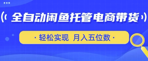 全自动闲鱼托管式电商带货，只需一部安卓手机和一个闲鱼号，轻松实现月入五位数【揭秘】-启程资源站