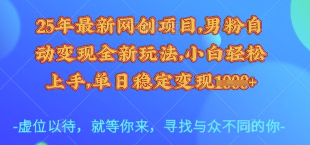 25年最新网创项目，男粉自动变现全新玩法，小白轻松上手，单日稳定变现多张【揭秘】-启程资源站