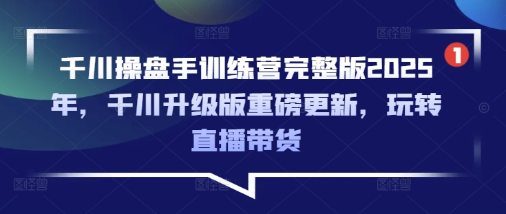 千川操盘手训练营完整版2025年，千川升级版重磅更新，玩转直播带货-启程资源站
